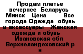 Продам платье вечернее, Беларусь, Минск › Цена ­ 80 - Все города Одежда, обувь и аксессуары » Женская одежда и обувь   . Ивановская обл.,Верхнеландеховский р-н
